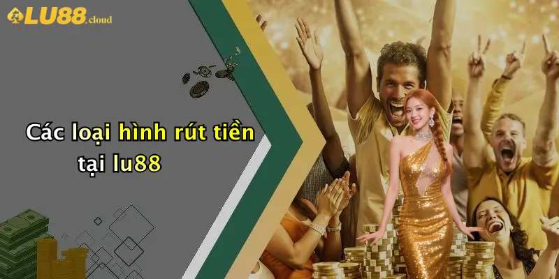 Các loại hình rút tiền tại lu88