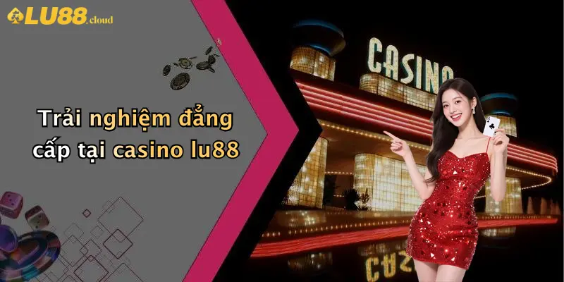 Trải nghiệm đẳng cấp tại casino lu88
